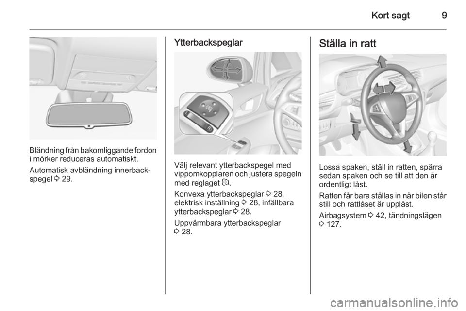 OPEL CORSA 2015.5  Instruktionsbok Kort sagt9
Bländning från bakomliggande fordon
i mörker reduceras automatiskt.
Automatisk avbländning innerback‐
spegel  3 29.
Ytterbackspeglar
Välj relevant ytterbackspegel med
vippomkopplaren