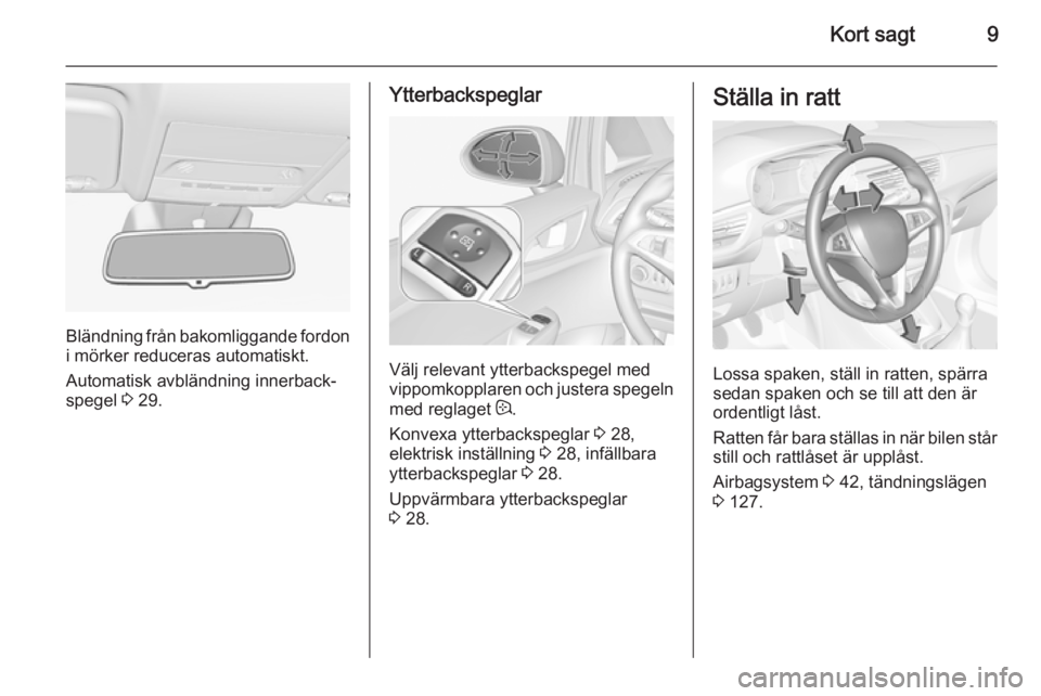 OPEL CORSA 2015.5 Instruktionsbok Kort sagt9
Bländning från bakomliggande fordon
i mörker reduceras automatiskt.
Automatisk avbländning innerback‐
spegel 3 29.
Ytterbackspeglar
Välj relevant ytterbackspegel med
vippomkopplaren OPEL CORSA 2015.5 Instruktionsbok Kort sagt9
Bländning från bakomliggande fordon
i mörker reduceras automatiskt.
Automatisk avbländning innerback‐
spegel 3 29.
Ytterbackspeglar
Välj relevant ytterbackspegel med
vippomkopplaren
