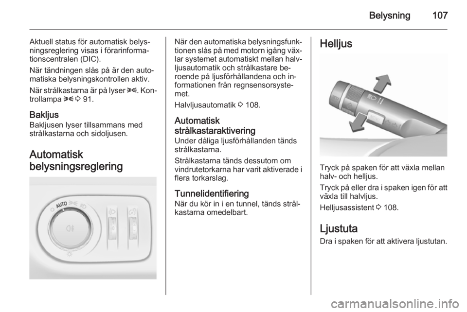 OPEL CORSA 2015.5  Instruktionsbok Belysning107
Aktuell status för automatisk belys‐
ningsreglering visas i förarinforma‐ tionscentralen (DIC).
När tändningen slås på är den auto‐
matiska belysningskontrollen aktiv.
När s