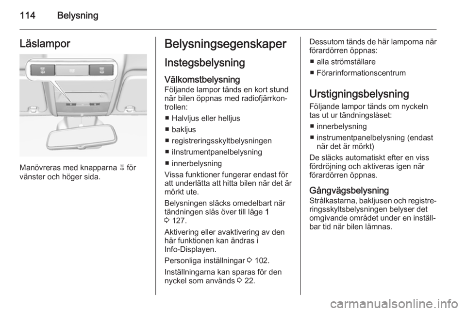 OPEL CORSA 2015.5  Instruktionsbok 114BelysningLäslampor
Manövreras med knapparna 2 för
vänster och höger sida.
Belysningsegenskaper
Instegsbelysning
Välkomstbelysning Följande lampor tänds en kort stund
när bilen öppnas med 