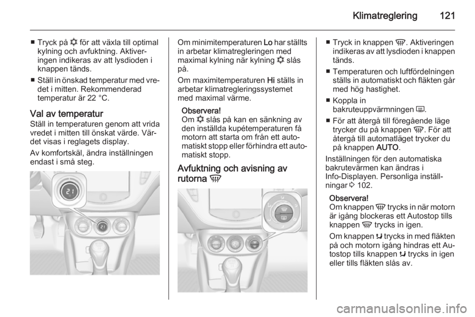 OPEL CORSA 2015.5 Instruktionsbok Klimatreglering121
■Tryck på n för att växla till optimal
kylning och avfuktning. Aktiver‐
ingen indikeras av att lysdioden i
knappen tänds.
■ Ställ in önskad temperatur med vre‐
det i OPEL CORSA 2015.5 Instruktionsbok Klimatreglering121
■Tryck på n för att växla till optimal
kylning och avfuktning. Aktiver‐
ingen indikeras av att lysdioden i
knappen tänds.
■ Ställ in önskad temperatur med vre‐
det i