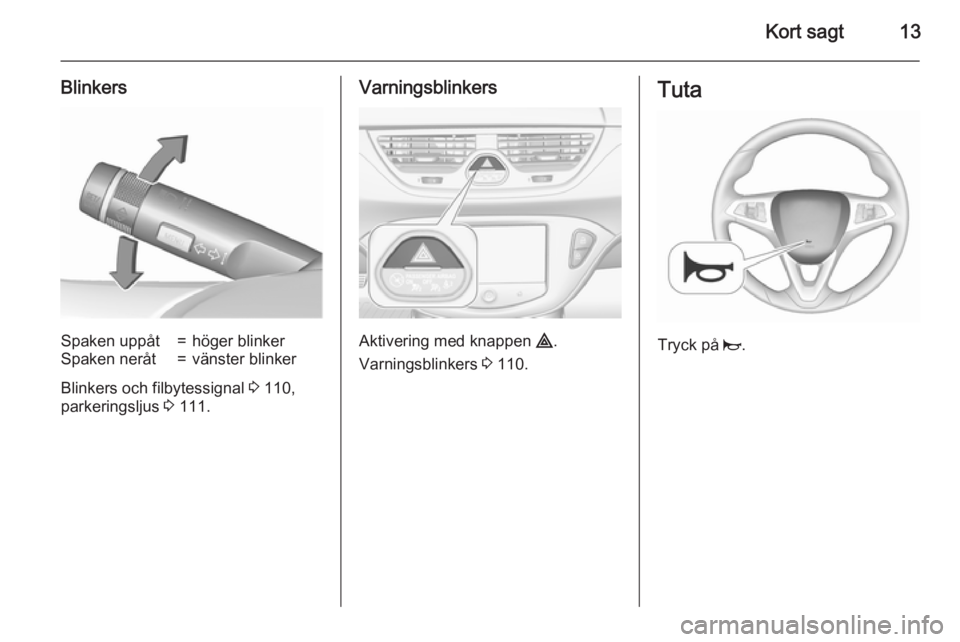 OPEL CORSA 2015.5  Instruktionsbok Kort sagt13
BlinkersSpaken uppåt=höger blinkerSpaken neråt=vänster blinker
Blinkers och filbytessignal 3 110,
parkeringsljus  3 111.
Varningsblinkers
Aktivering med knappen  ¨.
Varningsblinkers  