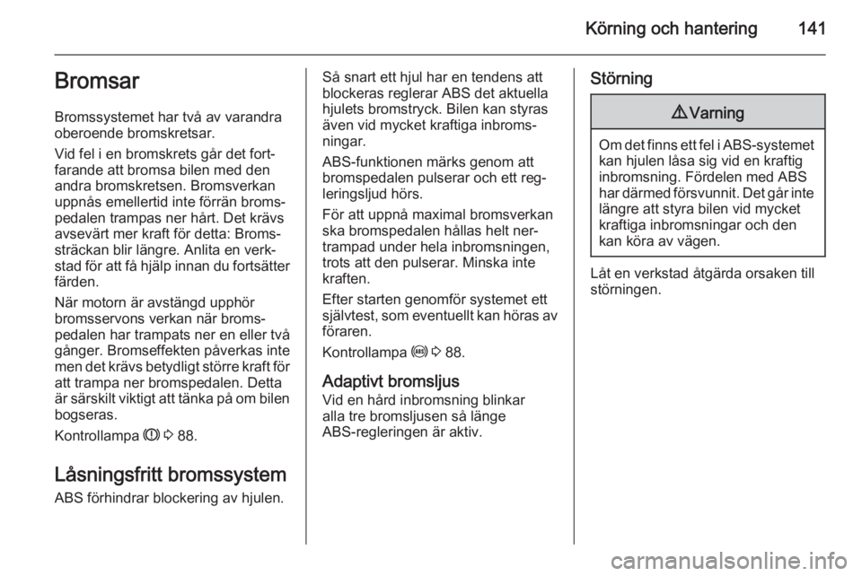 OPEL CORSA 2015.5  Instruktionsbok Körning och hantering141Bromsar
Bromssystemet har två av varandra
oberoende bromskretsar.
Vid fel i en bromskrets går det fort‐
farande att bromsa bilen med den
andra bromskretsen. Bromsverkan up