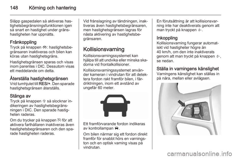 OPEL CORSA 2015.5 Instruktionsbok 148Körning och hantering
Släpp gaspedalen så aktiveras has‐
tighetsbegränsningsfunktionen igen
så snart en hastighet under gräns‐
hastigheten har uppnåtts.
Frånkoppling Tryck på knappen OPEL CORSA 2015.5 Instruktionsbok 148Körning och hantering
Släpp gaspedalen så aktiveras has‐
tighetsbegränsningsfunktionen igen
så snart en hastighet under gräns‐
hastigheten har uppnåtts.
Frånkoppling Tryck på knappen