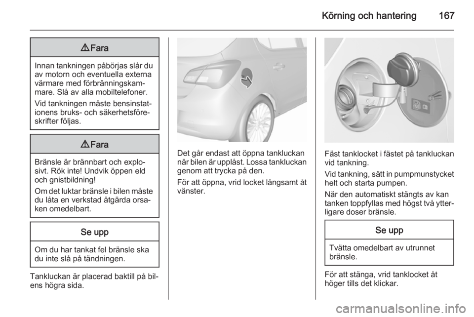 OPEL CORSA 2015.5 Instruktionsbok Körning och hantering1679Fara
Innan tankningen påbörjas slår du
av motorn och eventuella externa
värmare med förbränningskam‐
mare. Slå av alla mobiltelefoner.
Vid tankningen måste bensinst OPEL CORSA 2015.5 Instruktionsbok Körning och hantering1679Fara
Innan tankningen påbörjas slår du
av motorn och eventuella externa
värmare med förbränningskam‐
mare. Slå av alla mobiltelefoner.
Vid tankningen måste bensinst