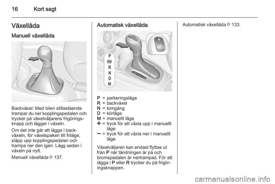 OPEL CORSA 2015.5  Instruktionsbok 16Kort sagtVäxellådaManuell växellåda
Backväxel: Med bilen stillastående
trampar du ner kopplingspedalen och trycker på växelväljarens frigörings‐
knapp och lägger i växeln.
Om det inte 