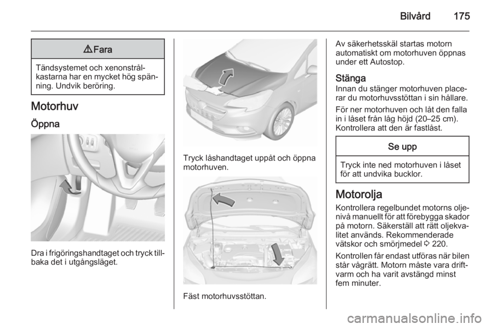 OPEL CORSA 2015.5 Instruktionsbok Bilvård1759Fara
Tändsystemet och xenonstrål‐
kastarna har en mycket hög spän‐
ning. Undvik beröring.
Motorhuv
Öppna
Dra i frigöringshandtaget och tryck till‐ baka det i utgångsläget.
T OPEL CORSA 2015.5 Instruktionsbok Bilvård1759Fara
Tändsystemet och xenonstrål‐
kastarna har en mycket hög spän‐
ning. Undvik beröring.
Motorhuv
Öppna
Dra i frigöringshandtaget och tryck till‐ baka det i utgångsläget.
T