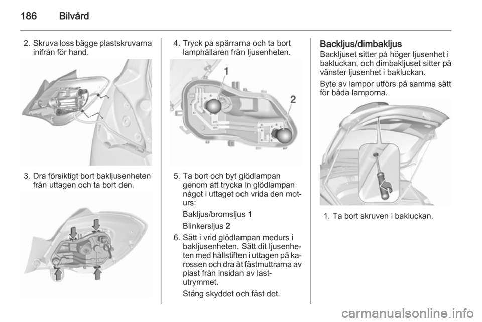 OPEL CORSA 2015.5 Instruktionsbok 186Bilvård
2.Skruva loss bägge plastskruvarna
inifrån för hand.
3. Dra försiktigt bort bakljusenheten från uttagen och ta bort den.
4. Tryck på spärrarna och ta bort lamphållaren från ljusen OPEL CORSA 2015.5 Instruktionsbok 186Bilvård
2.Skruva loss bägge plastskruvarna
inifrån för hand.
3. Dra försiktigt bort bakljusenheten från uttagen och ta bort den.
4. Tryck på spärrarna och ta bort lamphållaren från ljusen