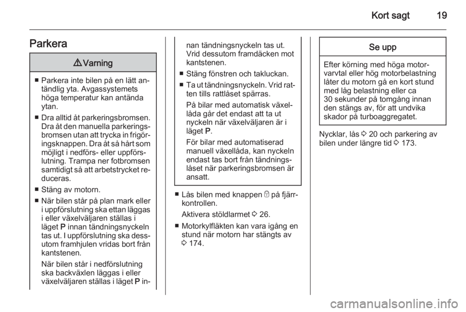 OPEL CORSA 2015.5  Instruktionsbok Kort sagt19Parkera9Varning
■ Parkera inte bilen på en lätt an‐
tändlig yta. Avgassystemets
höga temperatur kan antända
ytan.
■ Dra alltid åt parkeringsbromsen.
Dra åt den manuella parkeri