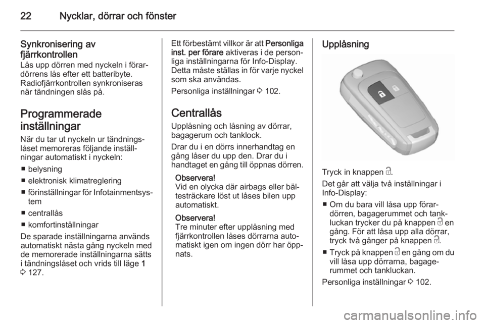 OPEL CORSA 2015.5  Instruktionsbok 22Nycklar, dörrar och fönster
Synkronisering av
fjärrkontrollen
Lås upp dörren med nyckeln i förar‐
dörrens lås efter ett batteribyte.
Radiofjärrkontrollen synkroniseras
när tändningen sl