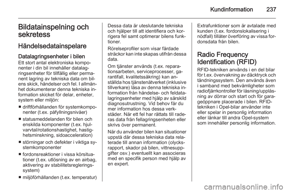 OPEL CORSA 2015.5  Instruktionsbok Kundinformation237Bildatainspelning och
sekretess
Händelsedatainspelare
Datalagringsenheter i bilen Ett stort antal elektroniska kompo‐
nenter i din bil innehåller datalag‐
ringsenheter för til