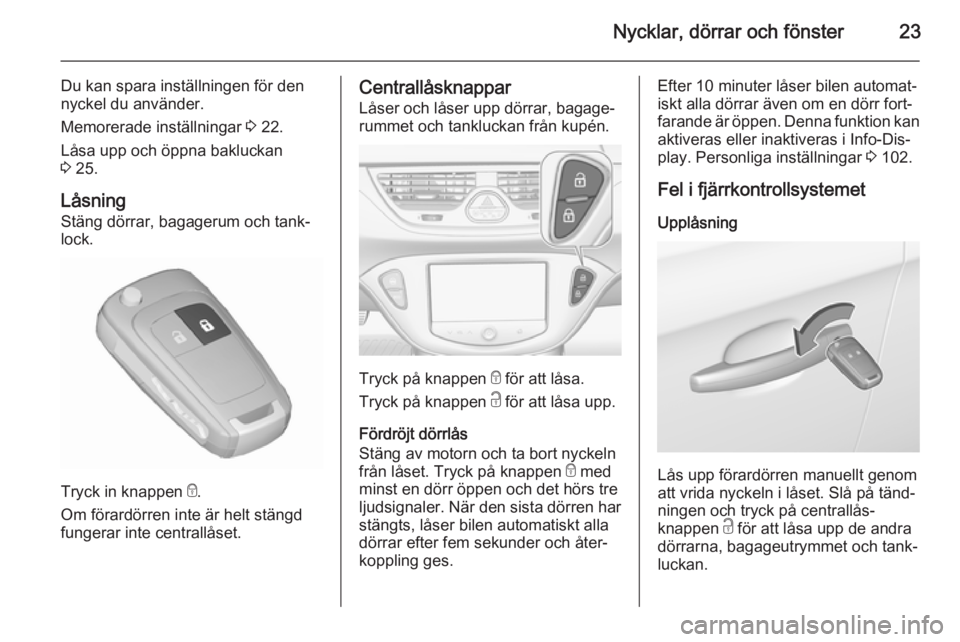 OPEL CORSA 2015.5 Instruktionsbok Nycklar, dörrar och fönster23
Du kan spara inställningen för den
nyckel du använder.
Memorerade inställningar 3 22.
Låsa upp och öppna bakluckan 3 25.
Låsning
Stäng dörrar, bagagerum och OPEL CORSA 2015.5 Instruktionsbok Nycklar, dörrar och fönster23
Du kan spara inställningen för den
nyckel du använder.
Memorerade inställningar 3 22.
Låsa upp och öppna bakluckan 3 25.
Låsning
Stäng dörrar, bagagerum och
