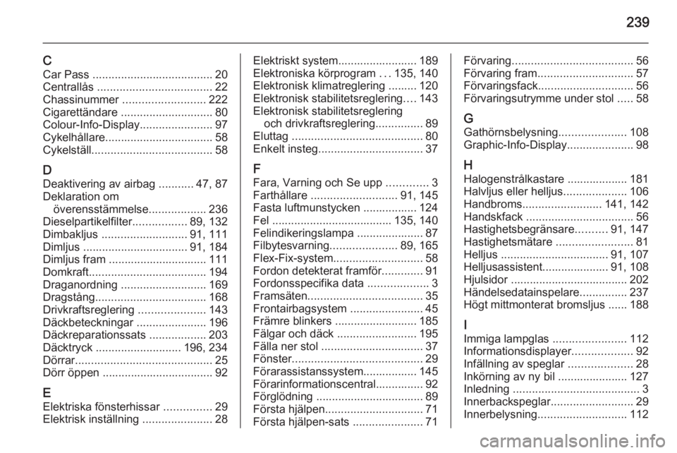 OPEL CORSA 2015.5 Instruktionsbok 239
CCar Pass ...................................... 20
Centrallås .................................... 22
Chassinummer .......................... 222
Cigarettändare ............................ OPEL CORSA 2015.5 Instruktionsbok 239
CCar Pass ...................................... 20
Centrallås .................................... 22
Chassinummer .......................... 222
Cigarettändare ............................