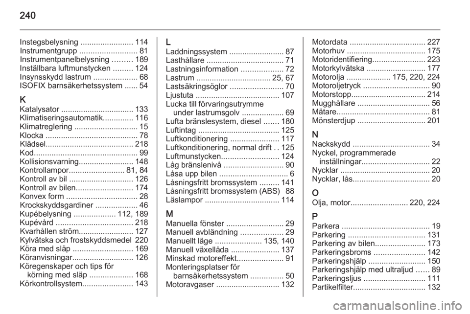 OPEL CORSA 2015.5  Instruktionsbok 240
Instegsbelysning ........................114
Instrumentgrupp  .......................... 81
Instrumentpanelbelysning  .........189
Inställbara luftmunstycken  .........124
Insynsskydd lastrum  ..