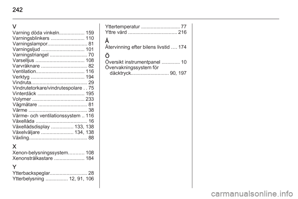 OPEL CORSA 2015.5  Instruktionsbok 242
VVarning döda vinkeln ..................159
Varningsblinkers  ........................110
Varningslampor ............................ 81
Varningsljud  ............................... 101
Varnings