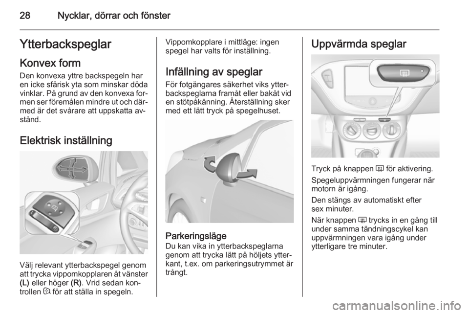 OPEL CORSA 2015.5  Instruktionsbok 28Nycklar, dörrar och fönsterYtterbackspeglarKonvex form
Den konvexa yttre backspegeln har
en icke sfärisk yta som minskar döda vinklar. På grund av den konvexa for‐
men ser föremålen mindre 