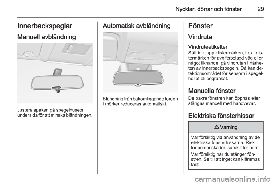 OPEL CORSA 2015.5  Instruktionsbok Nycklar, dörrar och fönster29Innerbackspeglar
Manuell avbländning
Justera spaken på spegelhusets
undersida för att minska bländningen.
Automatisk avbländning
Bländning från bakomliggande ford