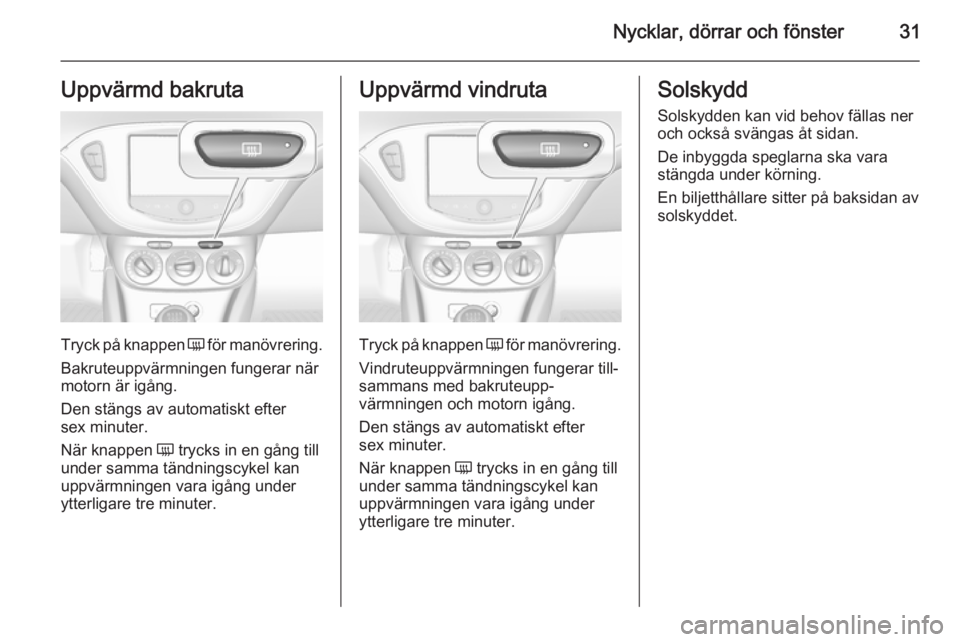 OPEL CORSA 2015.5  Instruktionsbok Nycklar, dörrar och fönster31Uppvärmd bakruta
Tryck på knappen Ü för manövrering.
Bakruteuppvärmningen fungerar när
motorn är igång.
Den stängs av automatiskt efter
sex minuter.
När knapp