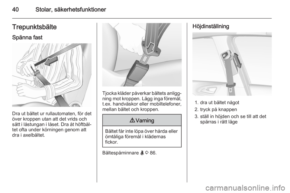 OPEL CORSA 2015.5  Instruktionsbok 40Stolar, säkerhetsfunktionerTrepunktsbälteSpänna fast
Dra ut bältet ur rullautomaten, för det
över kroppen utan att det vrids och
sätt i låstungan i låset. Dra åt höftbäl‐ tet ofta unde