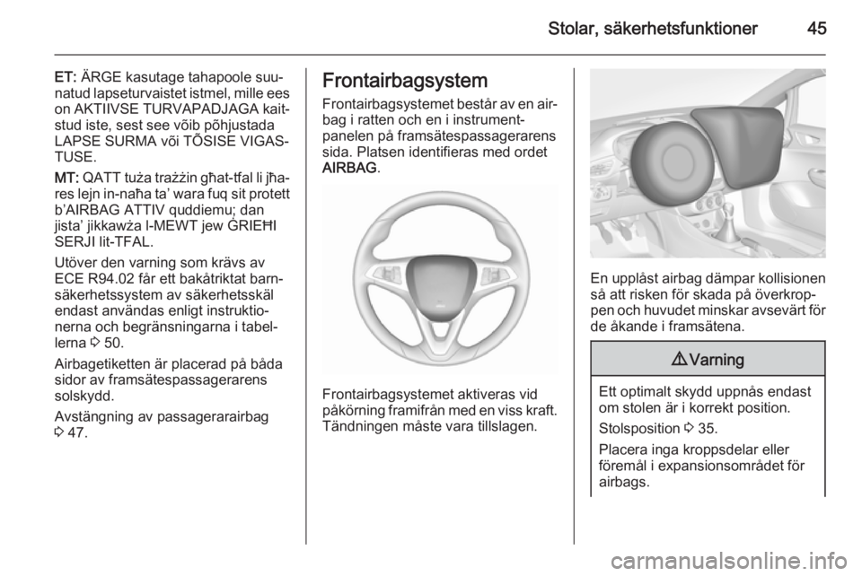OPEL CORSA 2015.5  Instruktionsbok Stolar, säkerhetsfunktioner45
ET: ÄRGE kasutage tahapoole suu‐
natud lapseturvaistet istmel, mille ees on AKTIIVSE TURVAPADJAGA kait‐
stud iste, sest see võib põhjustada LAPSE SURMA või TÕSI