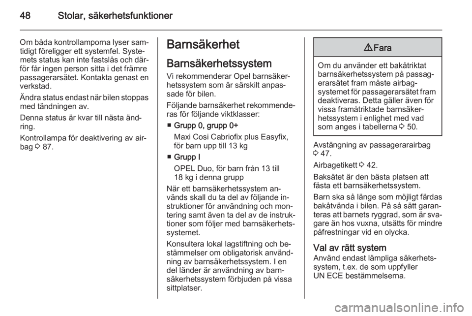 OPEL CORSA 2015.5  Instruktionsbok 48Stolar, säkerhetsfunktioner
Om båda kontrollamporna lyser sam‐tidigt föreligger ett systemfel. Syste‐
mets status kan inte fastslås och där‐
för får ingen person sitta i det främre
pas