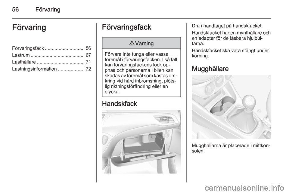 OPEL CORSA 2015.5  Instruktionsbok 56FörvaringFörvaringFörvaringsfack............................. 56
Lastrum ........................................ 67
Lasthållare ................................... 71
Lastningsinformation .....