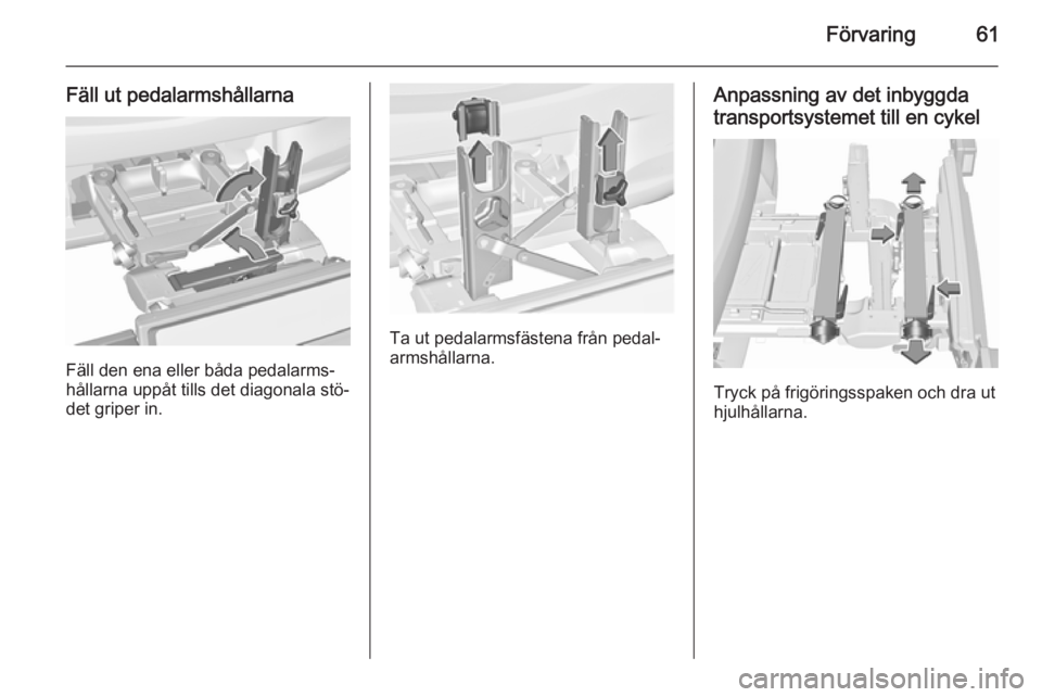 OPEL CORSA 2015.5  Instruktionsbok Förvaring61
Fäll ut pedalarmshållarna
Fäll den ena eller båda pedalarms‐
hållarna uppåt tills det diagonala stö‐ det griper in.
Ta ut pedalarmsfästena från pedal‐
armshållarna.
Anpass