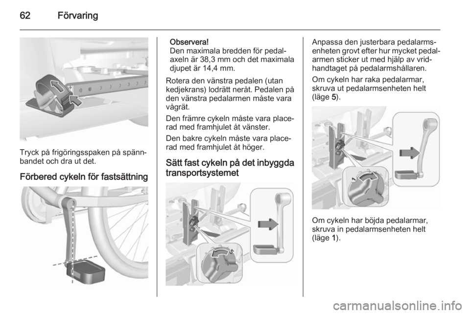 OPEL CORSA 2015.5  Instruktionsbok 62Förvaring
Tryck på frigöringsspaken på spänn‐
bandet och dra ut det.
Förbered cykeln för fastsättning
Observera!
Den maximala bredden för pedal‐
axeln är 38,3 mm och det maximala
djupe