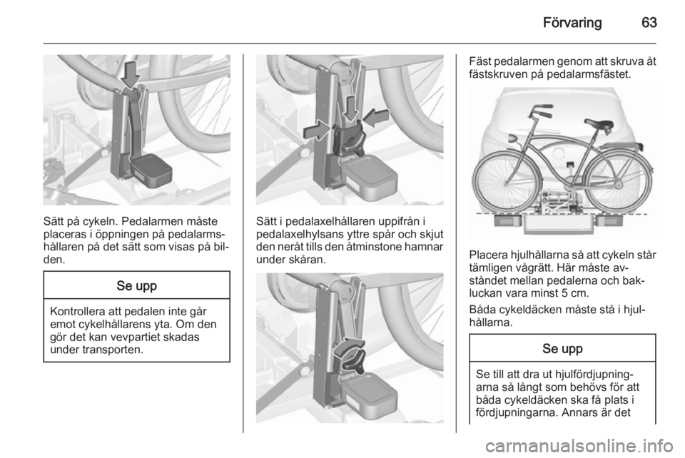 OPEL CORSA 2015.5  Instruktionsbok Förvaring63
Sätt på cykeln. Pedalarmen måste
placeras i öppningen på pedalarms‐
hållaren på det sätt som visas på bil‐
den.
Se upp
Kontrollera att pedalen inte går
emot cykelhållarens 