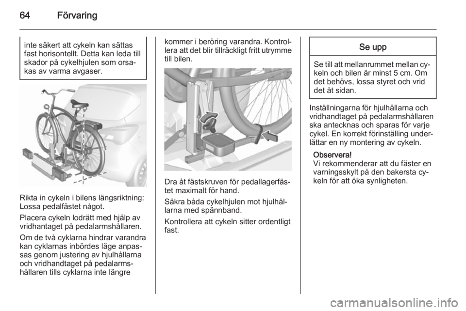 OPEL CORSA 2015.5  Instruktionsbok 64Förvaringinte säkert att cykeln kan sättas
fast horisontellt. Detta kan leda till skador på cykelhjulen som orsa‐kas av varma avgaser.
Rikta in cykeln i bilens längsriktning:
Lossa pedalfäst
