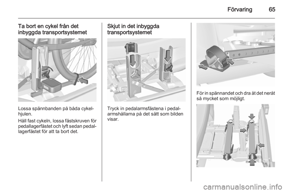 OPEL CORSA 2015.5  Instruktionsbok Förvaring65
Ta bort en cykel från det
inbyggda transportsystemet
Lossa spännbanden på båda cykel‐
hjulen.
Håll fast cykeln, lossa fästskruven för pedallagerfästet och lyft sedan pedal‐
la