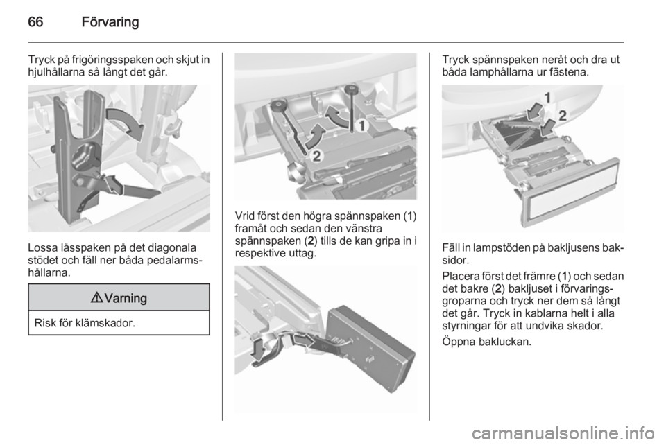 OPEL CORSA 2015.5  Instruktionsbok 66Förvaring
Tryck på frigöringsspaken och skjut in
hjulhållarna så långt det går.
Lossa låsspaken på det diagonala
stödet och fäll ner båda pedalarms‐
hållarna.
9 Varning
Risk för klä