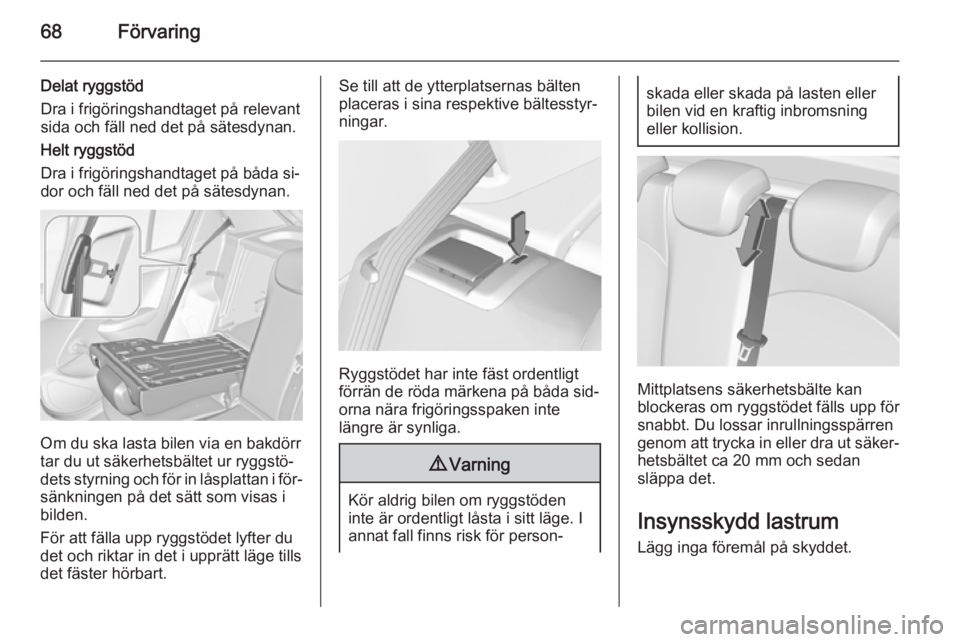 OPEL CORSA 2015.5  Instruktionsbok 68Förvaring
Delat ryggstöd
Dra i frigöringshandtaget på relevant
sida och fäll ned det på sätesdynan.
Helt ryggstöd
Dra i frigöringshandtaget på båda si‐
dor och fäll ned det på sätesd