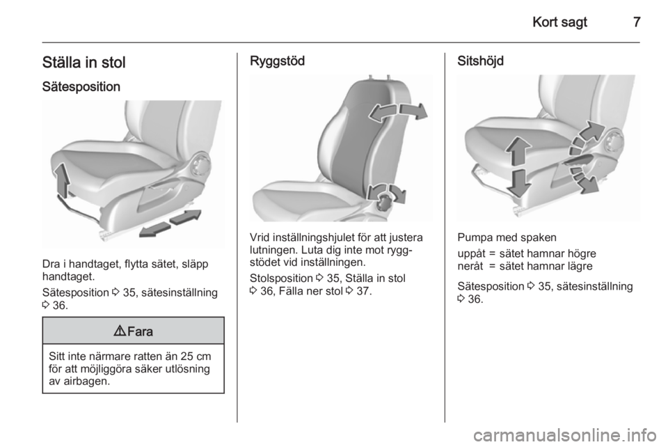 OPEL CORSA 2015.5  Instruktionsbok Kort sagt7Ställa in stol
Sätesposition
Dra i handtaget, flytta sätet, släpp
handtaget.
Sätesposition  3 35, sätesinställning
3  36.
9 Fara
Sitt inte närmare ratten än 25 cm
för att möjligg�