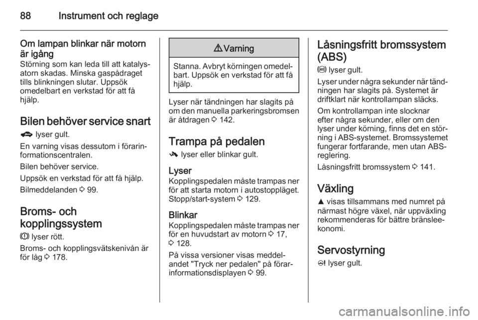 OPEL CORSA 2015.5  Instruktionsbok 88Instrument och reglage
Om lampan blinkar när motornär igång Störning som kan leda till att katalys‐
atorn skadas. Minska gaspådraget
tills blinkningen slutar. Uppsök
omedelbart en verkstad f