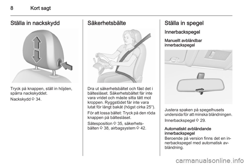 OPEL CORSA 2015.5  Instruktionsbok 8Kort sagtStälla in nackskydd
Tryck på knappen, ställ in höjden,
spärra nackskyddet.
Nackskydd  3 34.
Säkerhetsbälte
Dra ut säkerhetsbältet och fäst det i
bälteslåset. Säkerhetsbältet f�