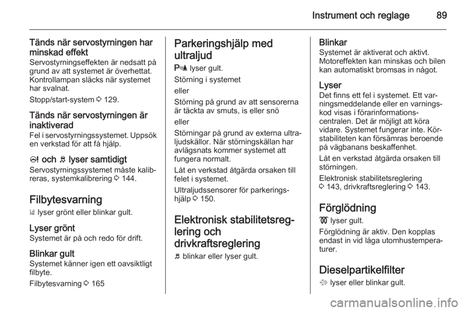 OPEL CORSA 2015.5  Instruktionsbok Instrument och reglage89
Tänds när servostyrningen harminskad effekt Servostyrningseffekten är nedsatt på
grund av att systemet är överhettat. Kontrollampan släcks när systemet
har svalnat.
St