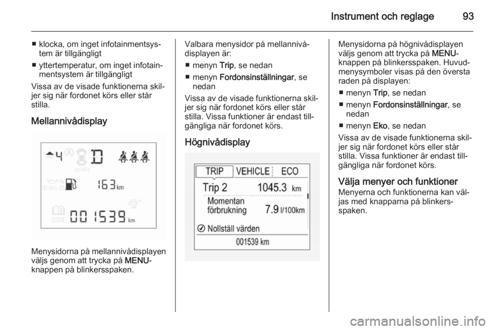 OPEL CORSA 2015.5 Instruktionsbok Instrument och reglage93
■ klocka, om inget infotainmentsys‐tem är tillgängligt
■ yttertemperatur, om inget infotain‐ mentsystem är tillgängligt
Vissa av de visade funktionerna skil‐ jer OPEL CORSA 2015.5 Instruktionsbok Instrument och reglage93
■ klocka, om inget infotainmentsys‐tem är tillgängligt
■ yttertemperatur, om inget infotain‐ mentsystem är tillgängligt
Vissa av de visade funktionerna skil‐ jer