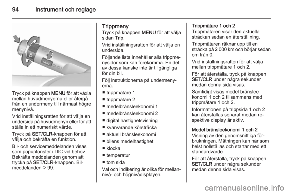 OPEL CORSA 2015.5  Instruktionsbok 94Instrument och reglage
Tryck på knappen MENU för att växla
mellan huvudmenyerna eller återgå
från en undermeny till närmast högre
menynivå.
Vrid inställningsratten för att välja en
under