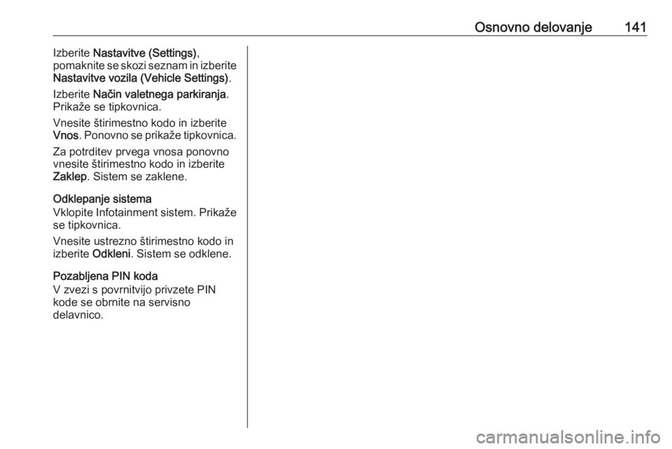 OPEL ASTRA K 2017 Navodila za uporabo Infotainment sistema Osnovno delovanje141Izberite Nastavitve (Settings) ,
pomaknite se skozi seznam in izberite
Nastavitve vozila (Vehicle Settings) .
Izberite Način valetnega parkiranja .
Prikaže se tipkovnica.
Vnesit OPEL ASTRA K 2017 Navodila za uporabo Infotainment sistema Osnovno delovanje141Izberite Nastavitve (Settings) ,
pomaknite se skozi seznam in izberite
Nastavitve vozila (Vehicle Settings) .
Izberite Način valetnega parkiranja .
Prikaže se tipkovnica.
Vnesit