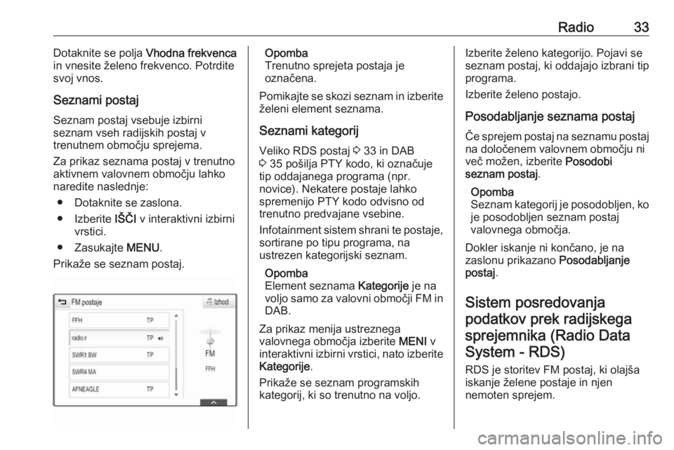 OPEL ASTRA K 2017  Navodila za uporabo Infotainment sistema Radio33Dotaknite se polja Vhodna frekvenca
in vnesite želeno frekvenco. Potrdite svoj vnos.
Seznami postaj Seznam postaj vsebuje izbirni
seznam vseh radijskih postaj v
trenutnem območju sprejema.
Za
