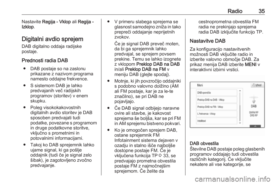 OPEL ASTRA K 2017  Navodila za uporabo Infotainment sistema Radio35Nastavite Regija - Vklop  ali Regija -
Izklop .
Digitalni avdio sprejem DAB digitalno oddaja radijske
postaje.
Prednosti radia DAB ● DAB postaje so na zaslonu prikazane z nazivom programa
nam