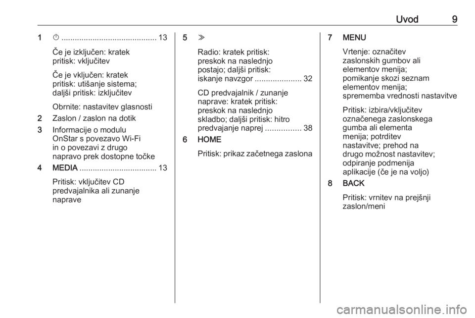 OPEL ASTRA K 2017  Navodila za uporabo Infotainment sistema Uvod91X........................................... 13
Če je izključen: kratek
pritisk: vključitev
Če je vključen: kratek
pritisk: utišanje sistema;
daljši pritisk: izključitev
Obrnite: nastavi