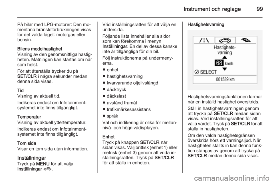 OPEL CORSA 2015.75  Instruktionsbok Instrument och reglage99
På bilar med LPG-motorer: Den mo‐
mentana bränsleförbrukningen visas
för det valda läget: motorgas eller
bensin.
Bilens medelhastighet
Visning av den genomsnittliga has