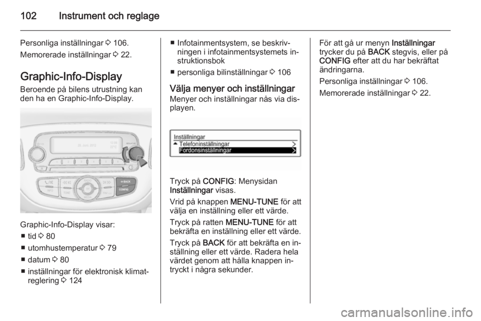 OPEL CORSA 2015.75  Instruktionsbok 102Instrument och reglage
Personliga inställningar 3 106.
Memorerade inställningar  3 22.
Graphic-Info-Display
Beroende på bilens utrustning kan
den ha en Graphic-Info-Display.
Graphic-Info-Display