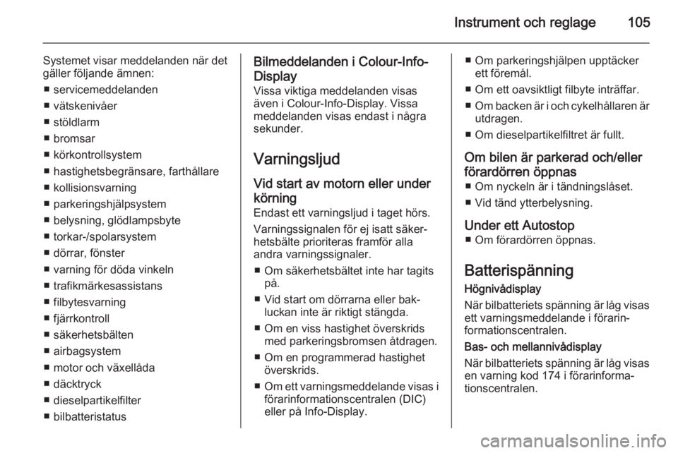 OPEL CORSA 2015.75  Instruktionsbok Instrument och reglage105
Systemet visar meddelanden när det
gäller följande ämnen:
■ servicemeddelanden
■ vätskenivåer
■ stöldlarm
■ bromsar
■ körkontrollsystem
■ hastighetsbegrä