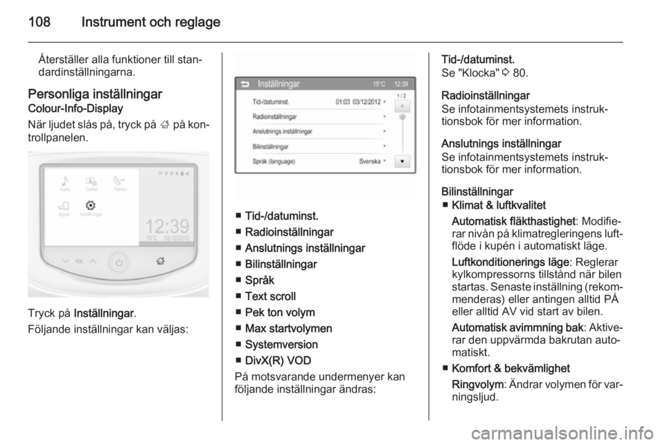 OPEL CORSA 2015.75  Instruktionsbok 108Instrument och reglage
Återställer alla funktioner till stan‐
dardinställningarna.
Personliga inställningar
Colour-Info-Display
När ljudet slås på, tryck på  ; på kon‐
trollpanelen.
Tr