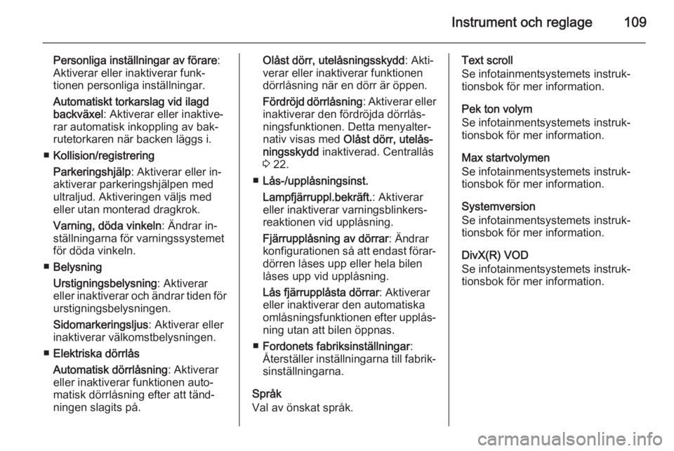 OPEL CORSA 2015.75  Instruktionsbok Instrument och reglage109
Personliga inställningar av förare:
Aktiverar eller inaktiverar funk‐ tionen personliga inställningar.
Automatiskt torkarslag vid ilagd
backväxel : Aktiverar eller inak
