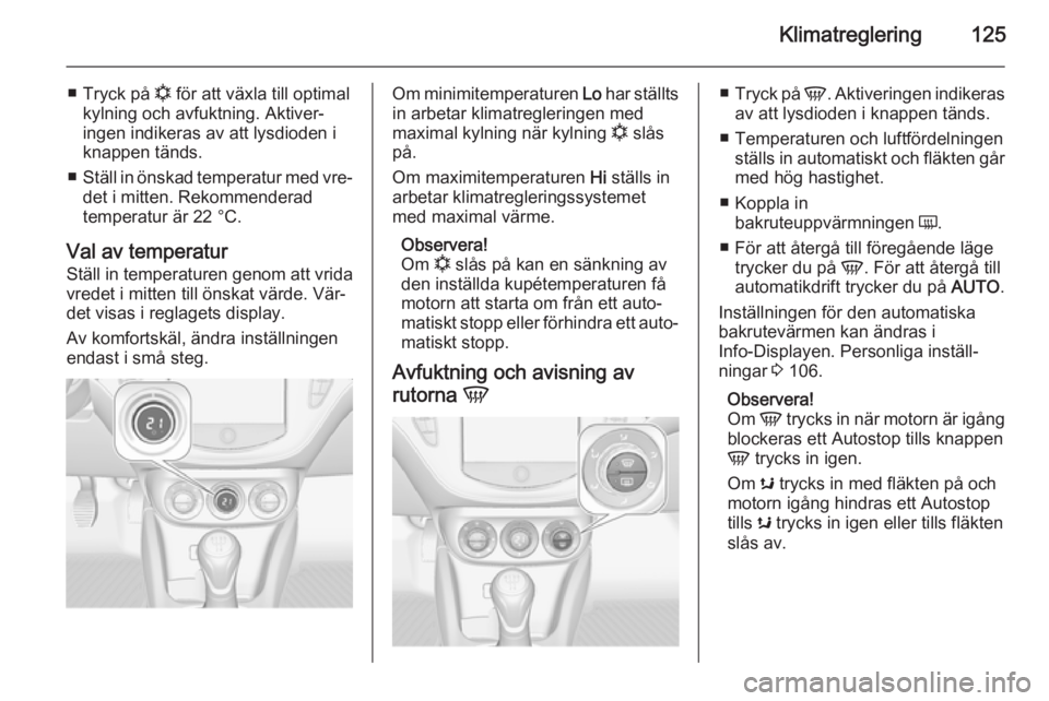 OPEL CORSA 2015.75  Instruktionsbok Klimatreglering125
■Tryck på  n för att växla till optimal
kylning och avfuktning. Aktiver‐
ingen indikeras av att lysdioden i
knappen tänds.
■ Ställ in önskad temperatur med vre‐
det i 