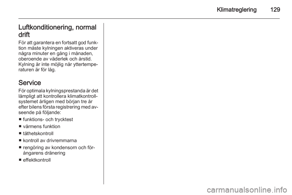 OPEL CORSA 2015.75  Instruktionsbok Klimatreglering129Luftkonditionering, normal
drift För att garantera en fortsatt god funk‐
tion måste kylningen aktiveras under
några minuter en gång i månaden,
oberoende av väderlek och årst